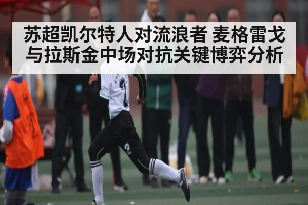 苏超凯尔特人对流浪者 麦格雷戈与拉斯金中场对抗关键博弈分析