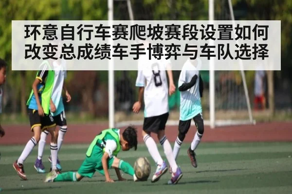 环意自行车赛爬坡赛段设置如何改变总成绩车手博弈与车队选择